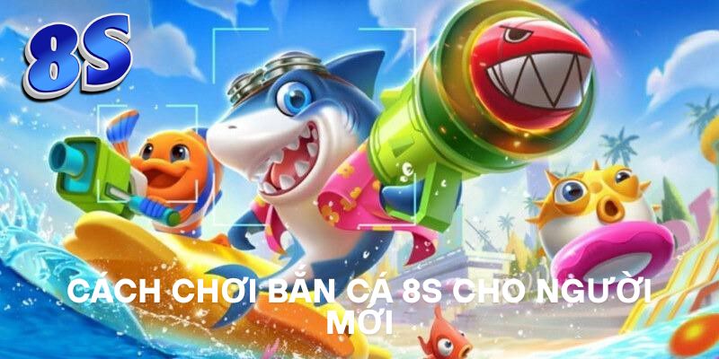 Cách chơi Bắn Cá 8S cho người mới