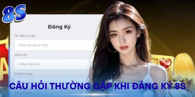 Câu hỏi thường gặp khi đăng ký 8S