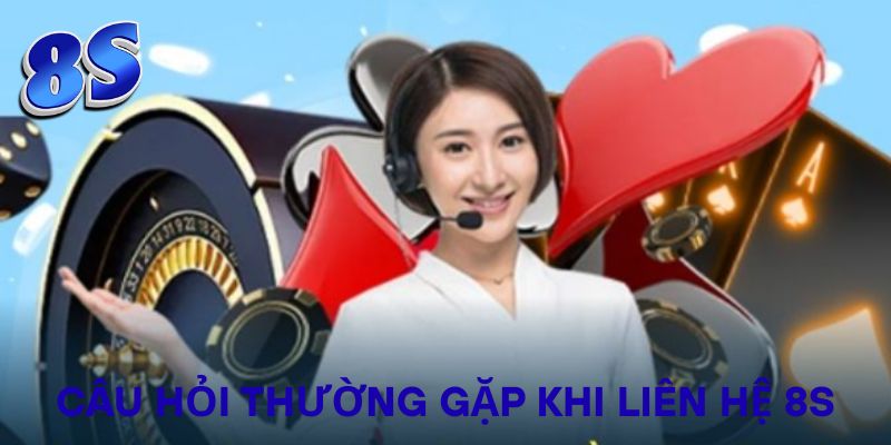Câu hỏi thường gặp khi liên hệ 8S