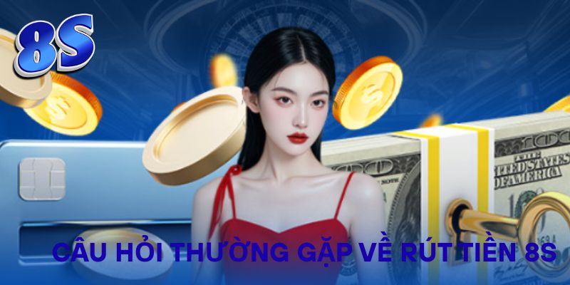 Câu hỏi thường gặp về rút tiền 8S