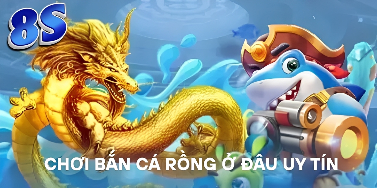 Chơi Bắn Cá Rồng ở đâu uy tín