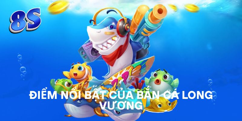 Điểm nổi bật của Bắn Cá Long Vương