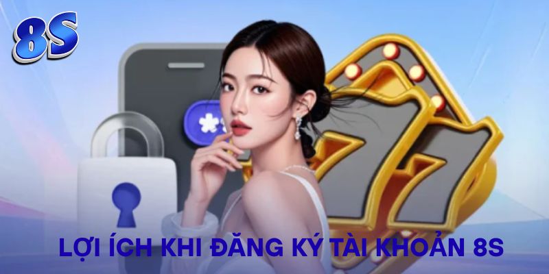 Lợi ích khi đăng ký tài khoản 8S