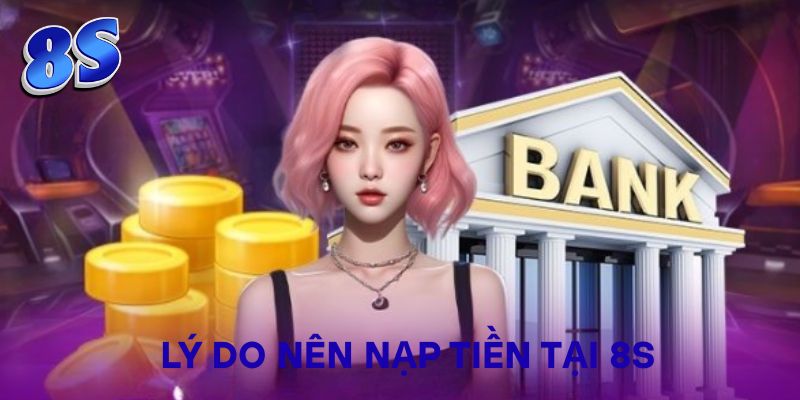 Lý do nên nạp tiền tại 8S