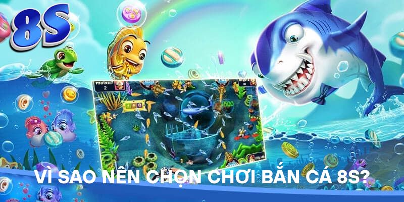 Vì sao nên chọn chơi Bắn Cá 8S?